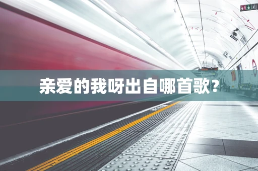 亲爱的我呀出自哪首歌？