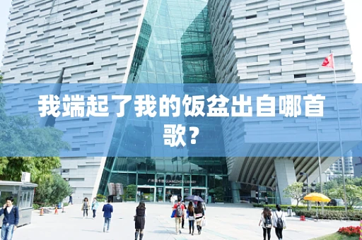 我端起了我的饭盆出自哪首歌？