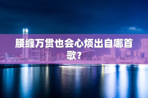 腰缠万贯也会心烦出自哪首歌？
