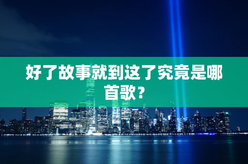 好了故事就到这了究竟是哪首歌？