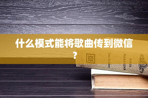 什么模式能将歌曲传到微信？