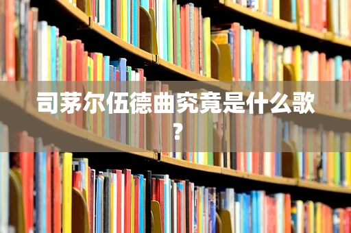 司茅尔伍德曲究竟是什么歌？
