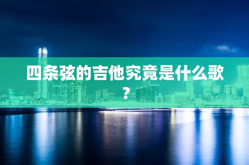 四条弦的吉他究竟是什么歌？