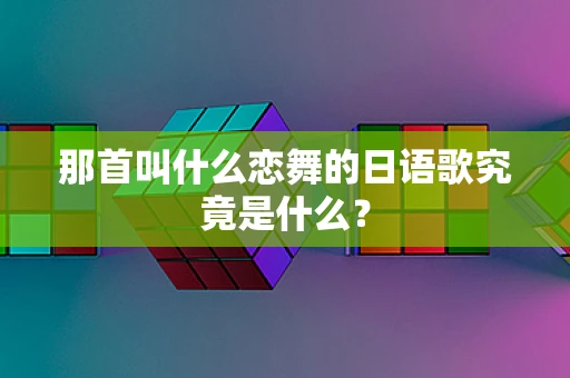 那首叫什么恋舞的日语歌究竟是什么？