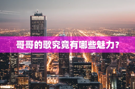 哥哥的歌究竟有哪些魅力？