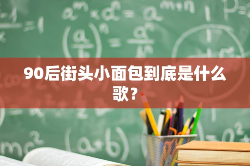 90后街头小面包到底是什么歌？