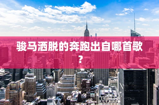 骏马洒脱的奔跑出自哪首歌？