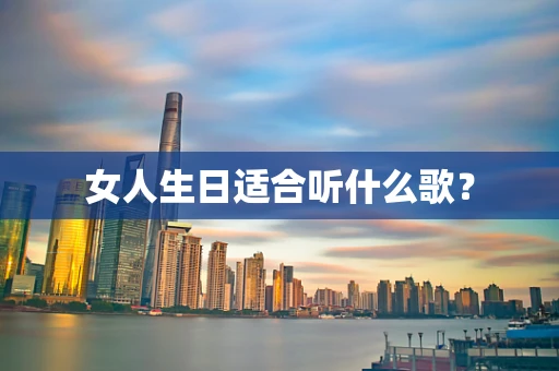 女人生日适合听什么歌？