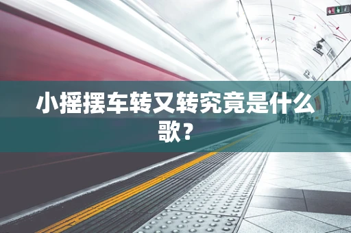 小摇摆车转又转究竟是什么歌？