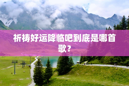 祈祷好运降临吧到底是哪首歌？