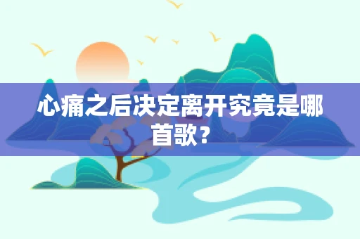 心痛之后决定离开究竟是哪首歌？