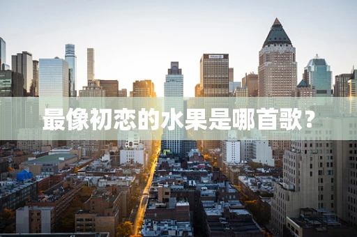 最像初恋的水果是哪首歌？