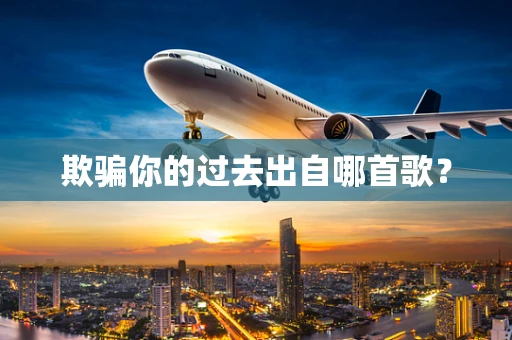 欺骗你的过去出自哪首歌？