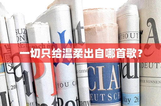 一切只给温柔出自哪首歌？