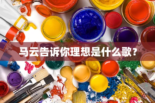 马云告诉你理想是什么歌？
