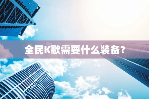 全民K歌需要什么装备？