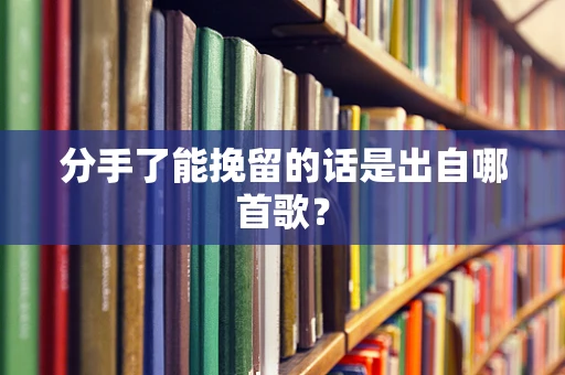 分手了能挽留的话是出自哪首歌？