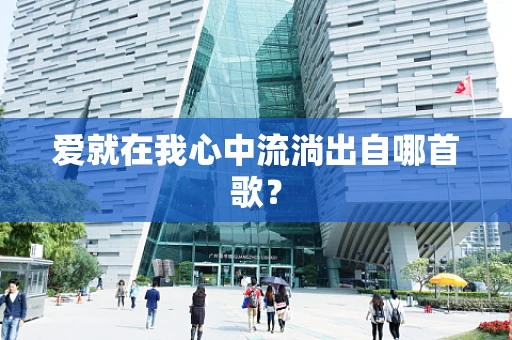 爱就在我心中流淌出自哪首歌？