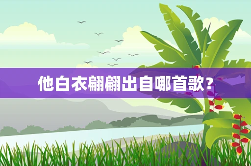 他白衣翩翩出自哪首歌？