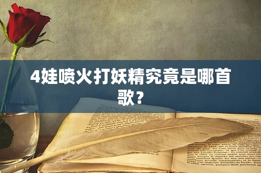 4娃喷火打妖精究竟是哪首歌？