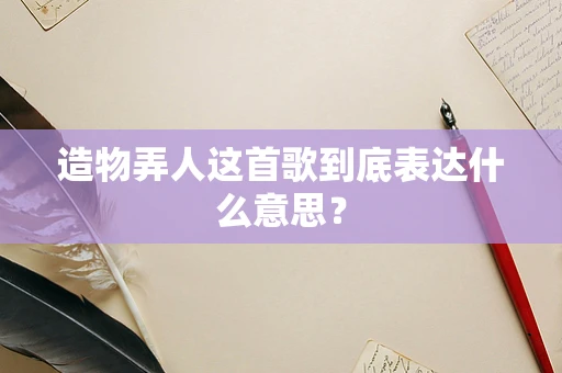 造物弄人这首歌到底表达什么意思？