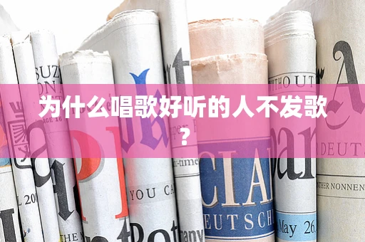 为什么唱歌好听的人不发歌？