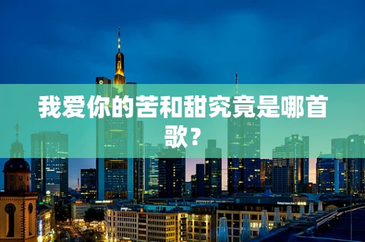 我爱你的苦和甜究竟是哪首歌？