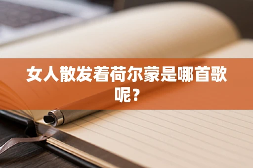 女人散发着荷尔蒙是哪首歌呢？