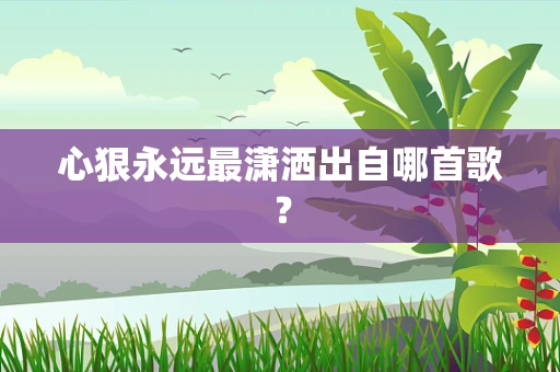心狠永远最潇洒出自哪首歌？