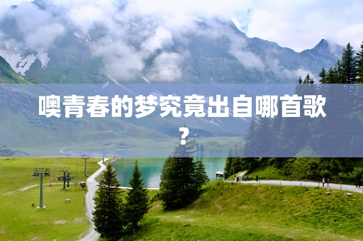 噢青春的梦究竟出自哪首歌？