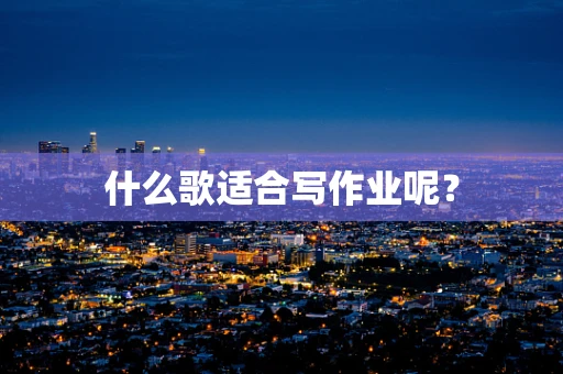 什么歌适合写作业呢？