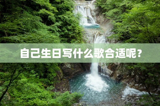 自己生日写什么歌合适呢？