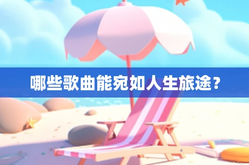 哪些歌曲能宛如人生旅途？