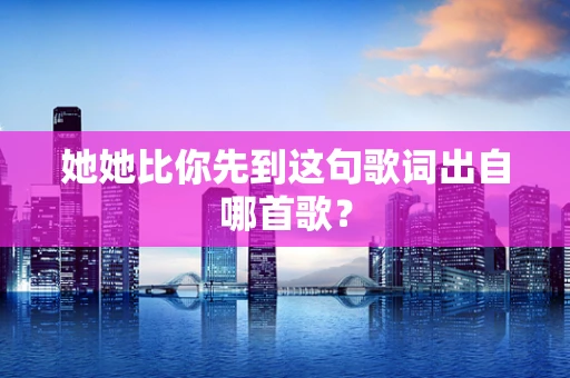 她她比你先到这句歌词出自哪首歌？