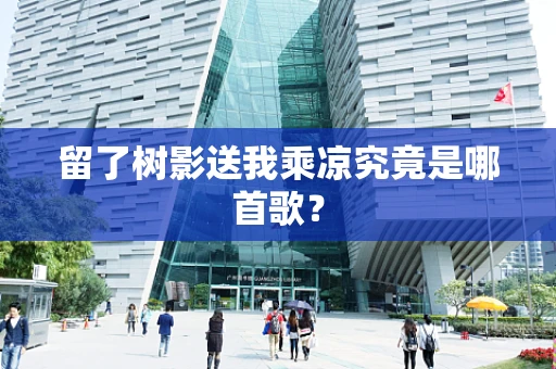 留了树影送我乘凉究竟是哪首歌？