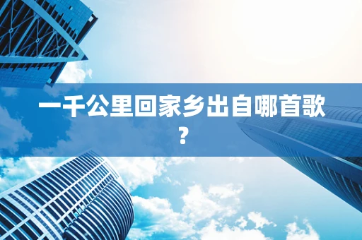 一千公里回家乡出自哪首歌？