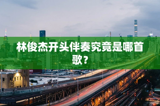 林俊杰开头伴奏究竟是哪首歌？