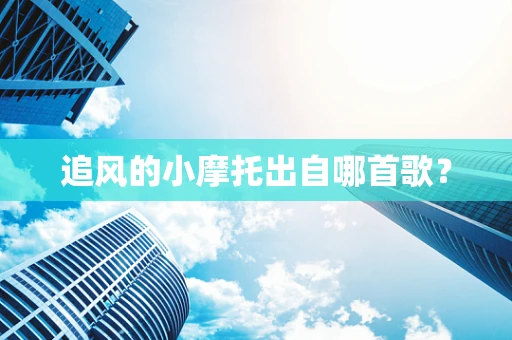 追风的小摩托出自哪首歌？