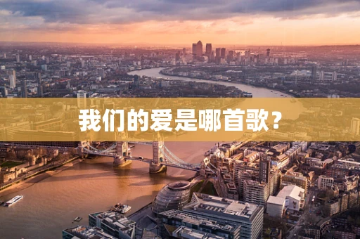我们的爱是哪首歌？
