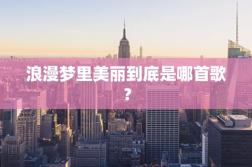 浪漫梦里美丽到底是哪首歌？