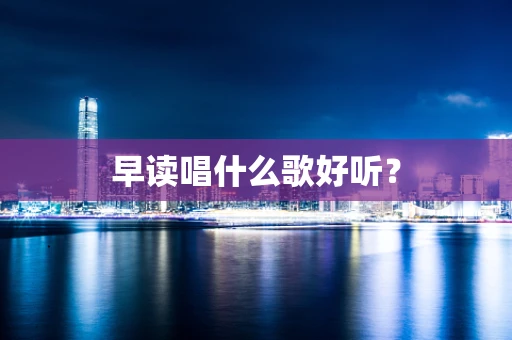 早读唱什么歌好听？