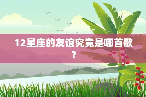 12星座的友谊究竟是哪首歌？