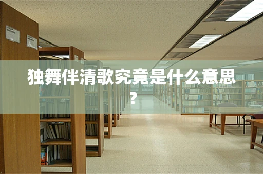 独舞伴清歌究竟是什么意思？