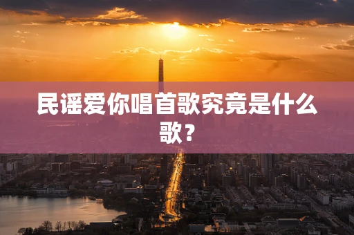 民谣爱你唱首歌究竟是什么歌？