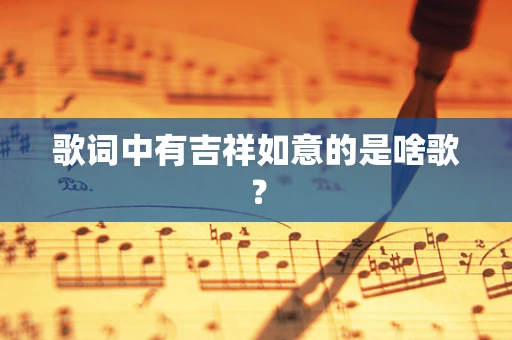 歌词中有吉祥如意的是啥歌？