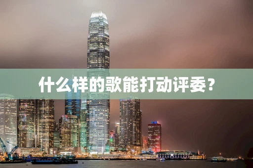 什么样的歌能打动评委？