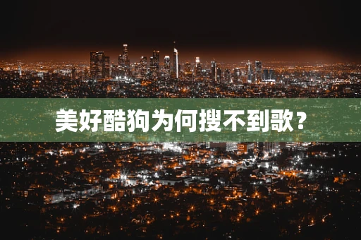 美好酷狗为何搜不到歌？