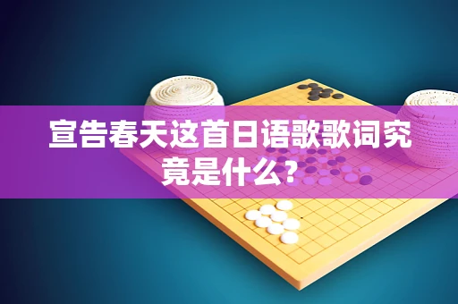 宣告春天这首日语歌歌词究竟是什么？