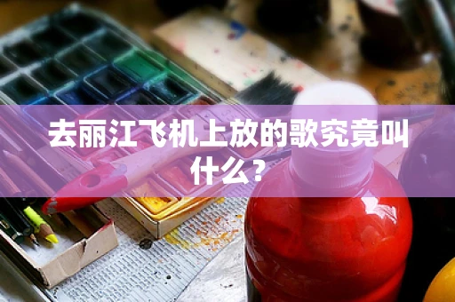 去丽江飞机上放的歌究竟叫什么？