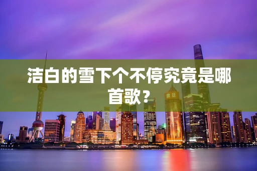 洁白的雪下个不停究竟是哪首歌？